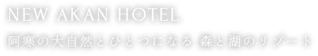 NEW AKAN HOTEL 阿寒の大自然とひとつになる 森と湖のリゾート